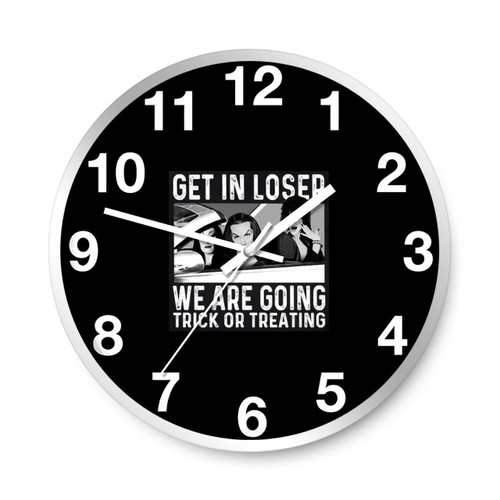 Get In Loser We Are Going Trick Or Treating Wall Clocks