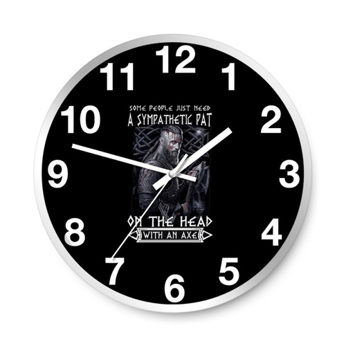 Some People Just Need A Sympathetic Pat On The Head With An Axe Wall Clocks