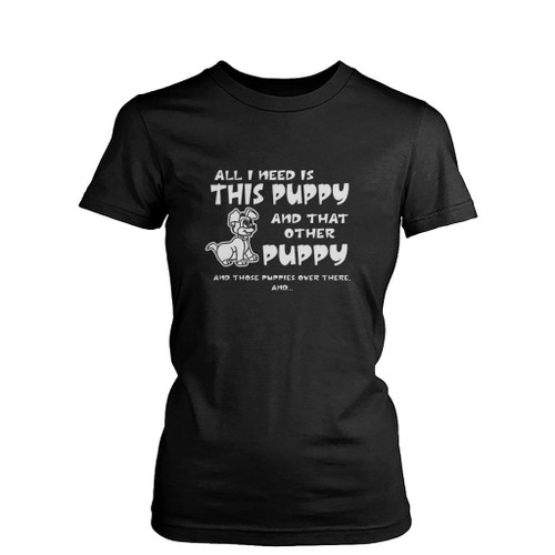 All I Need Is This Puppy Womens T-Shirt Tee