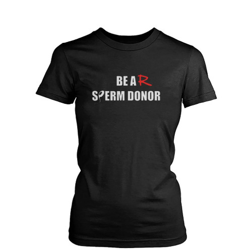 Be A Sperm Donor Funny Womens T-Shirt Tee