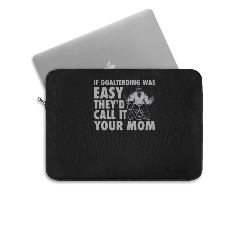 If Goaltending Was Easy Hockey Thed Call It Your Mom Funny Goalie Laptop Sleeve