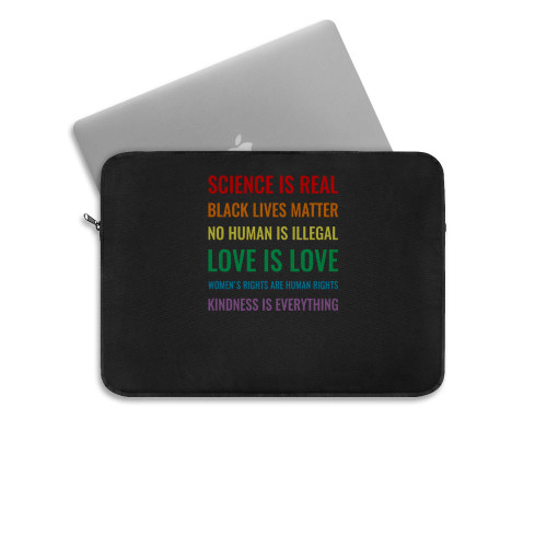 Science Is Real Black Lives Matter No Human Is Illegal! Love Is Love! Womens Rights Are Human Rights! Kindness Is Everything  Laptop Sleeve