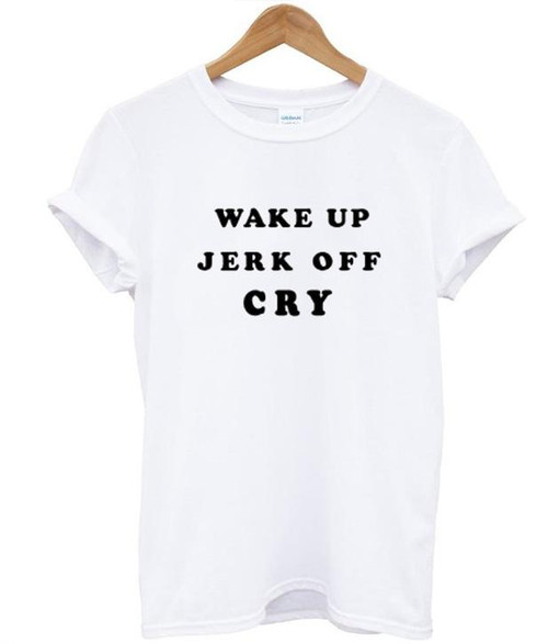 Wake Up Jerk Off Cry Man's T-Shirt Tee