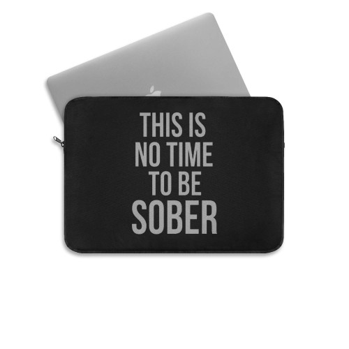 This Is No Time To Be Sober  Laptop Sleeve