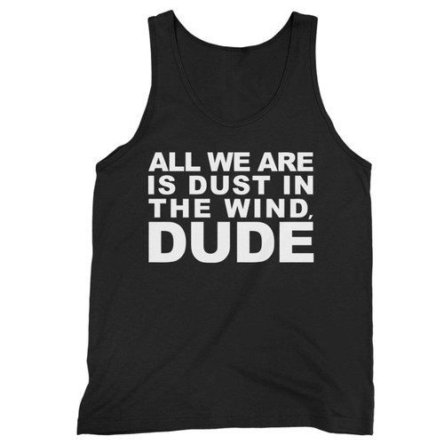 All We Are Is Dust In The Wind Dude Tank Top