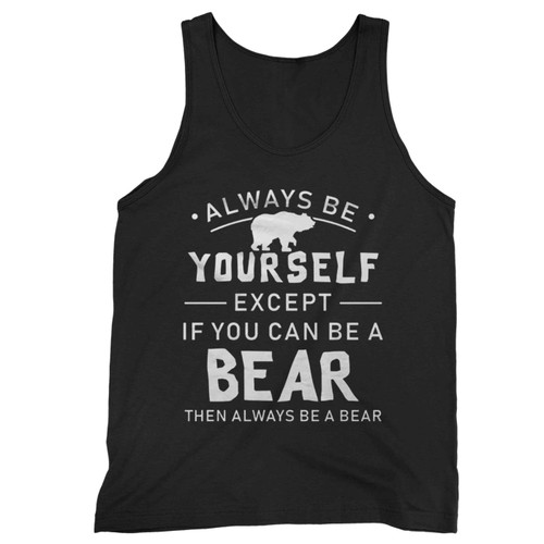 Always Be Yourself Except If You Can Be A Bear Then Always Be A Bear Tank Top