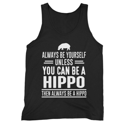 Always Be Yourself Unless You Can Be A Hippo Tank Top Always Be Yourself Unless You Can Be A Hippo Tank Top
