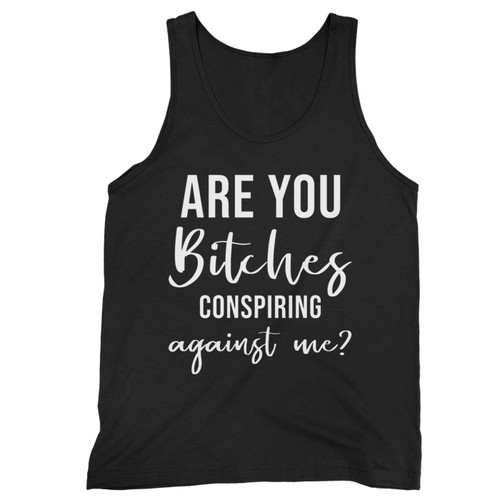Are You Bitches Conspiring Agaist Me Tank Top