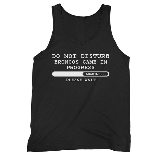 Broncos Denver Broncos Football Gift Do Not Disturb Broncos Game In Progress Loading Please Wait Tank Top