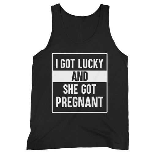 I Got Lucky And She Got Pregnant Tank Top