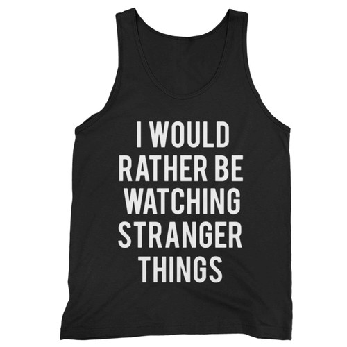 I Would Rather Be Watching Stranger Things (2) Tank Top