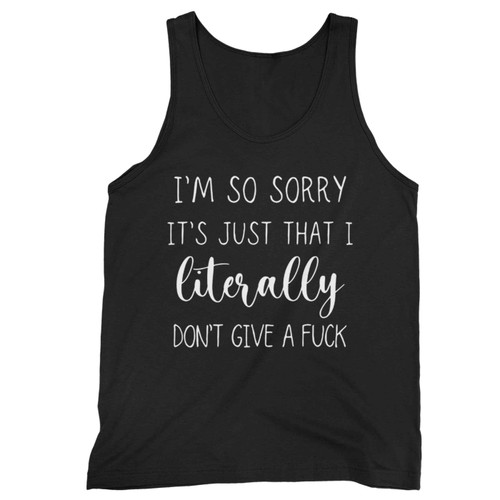 Im So Sorry Its Just That I Literally Dont Give A Fuck Tank Top