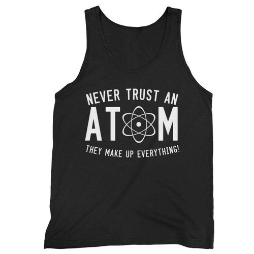 Never Trust Atom They Make Up Everything Tank Top