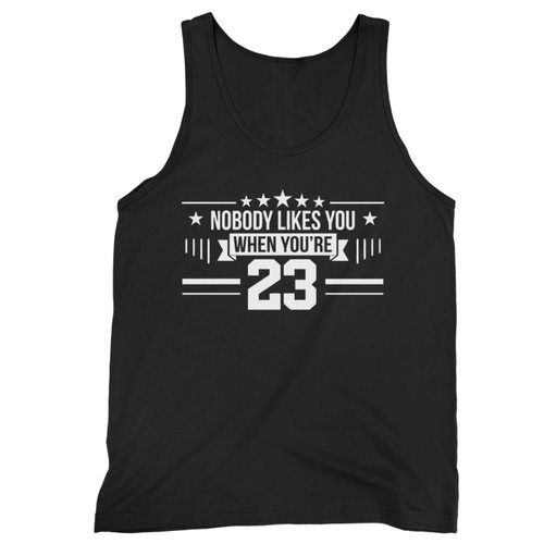 Nobody Likes You When Youre 23 Tank Top