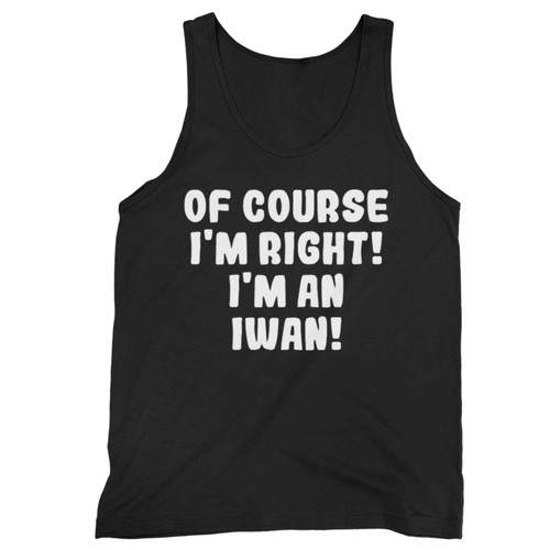 Of Course Im Right Im An Iwan Tank Top