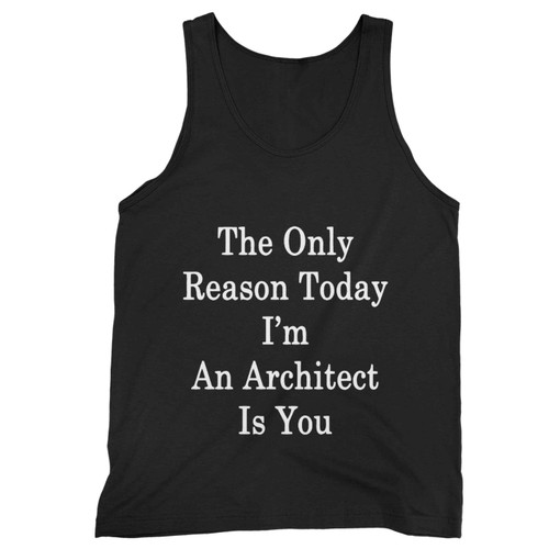 The Only Reason Today Im An Architect Is You Tank Top