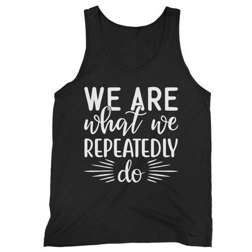 We Are What We Repeatedly Do Motivational Inspirational Tank Top