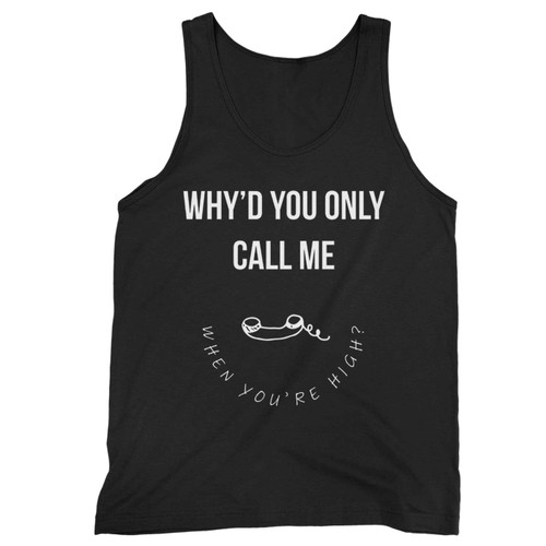 Whyd You Only Call Me When Youre High Tank Top