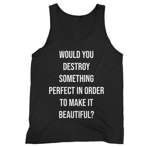 Would You Destroy Something Perfect In Order To Make It Beautiful Gerard Way Tank Top