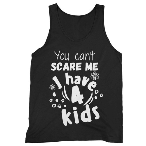 You Cant Scare Me I Have 4 Kids Tank Top