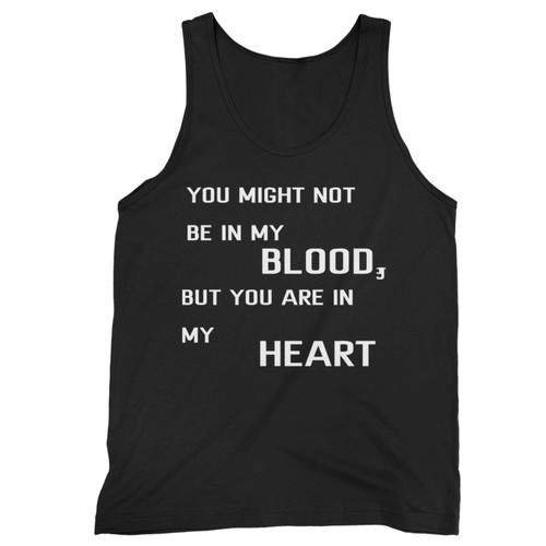 You Might Not Be In My Blood But You Are In My Heart Tank Top