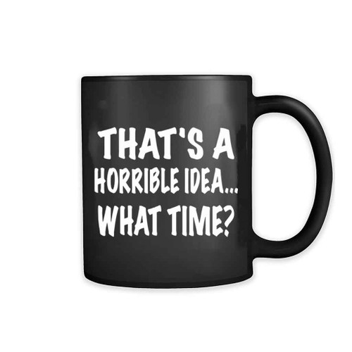 Thats A Horrible Idea What Time Funny 11oz Mug Thats A Horrible Idea What Time Funny 11oz Mug