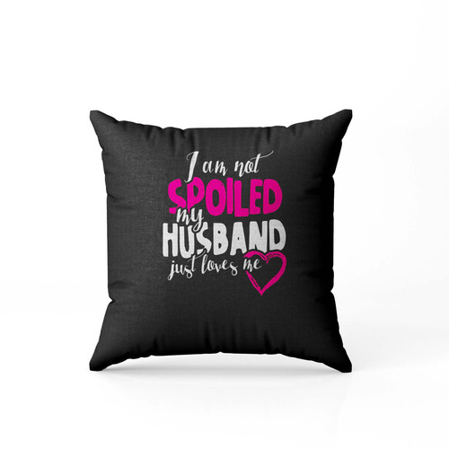 Birthday Gift Idea For Wife Turning 46 I Am Not Spoiled My Husband Just Loves Me Pillow Case Cover