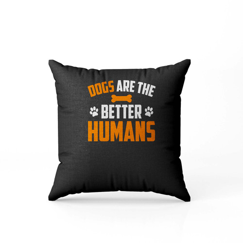 Dogs Are The Better Humans Pillow Case Cover