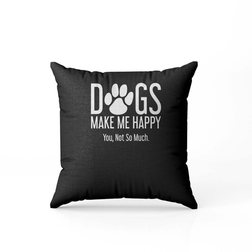 Dogs Make Me Happy You Not So Much Pillow Case Cover