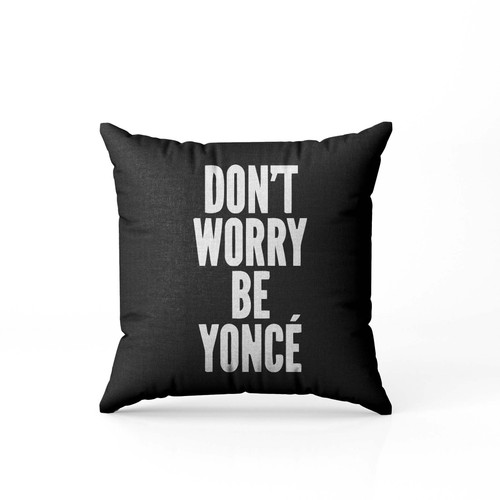 Dont Worry Be Yonce Pillow Case Cover