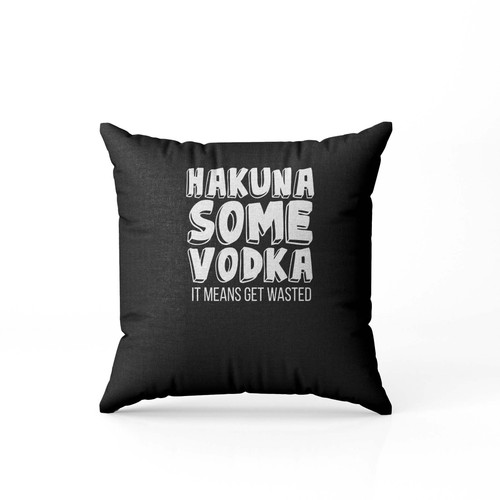 Hakuna Some Vodka It Means Get Wasted Pillow Case Cover