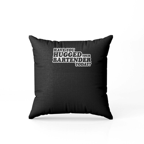 Have You Hugged Your Bartender Today Pillow Case Cover