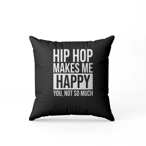 Hip Hop Makes Me Happy You Not So Much Pillow Case Cover