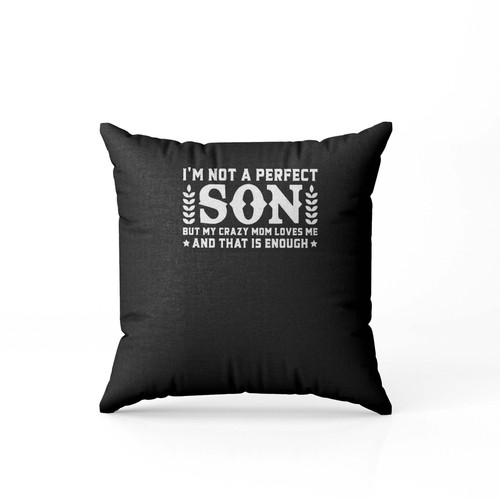 I'M Not A Perfect Son But My Crazy Mom Loves Me And That Is Enough Pillow Case Cover