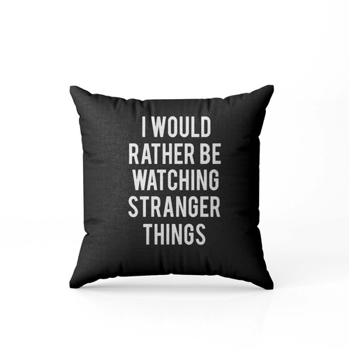 I Would Rather Be Watching Stranger Things Pillow Case Cover