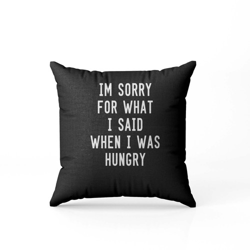 Im Sorry For What I Said When I Was Hungry Pillow Case Cover