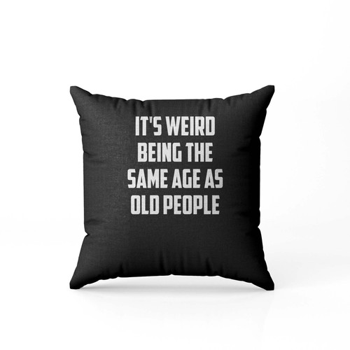 Its Weird Being The Same Age As Old People Pillow Case Cover