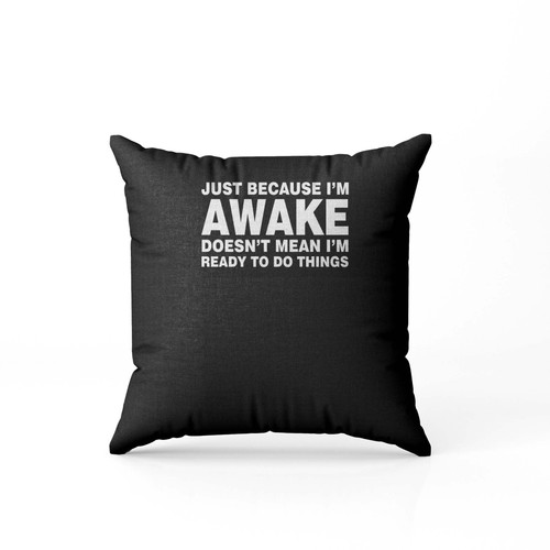 Just Because Im Awake Doesnt Mean Im Ready To Do Things Pillow Case Cover