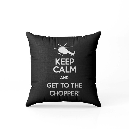 Keep Calm And Get To The Chopper Pillow Case Cover
