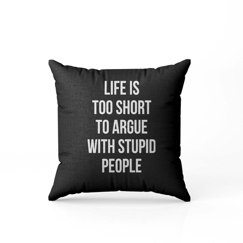 Life Is Too Short To Argue With Stupid People Pillow Case Cover