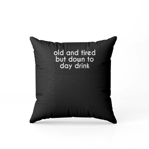 Old And Tired But Down To Day Drink  Pillow Case Cover
