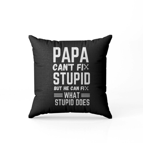 Papa Cant Fix Stupid But He Can Fix What Stupid Does  Pillow Case Cover