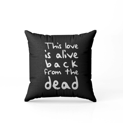 This Love This Love Is Alive Back From The Dead  Pillow Case Cover