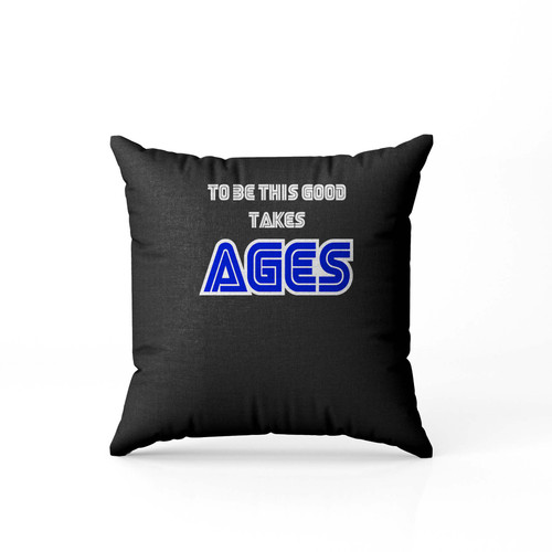 To Be This Good Takes Ages  Pillow Case Cover