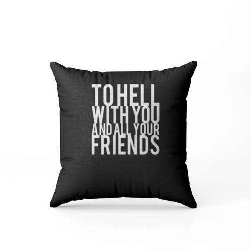 To Hell With You And All Your Friends  Pillow Case Cover