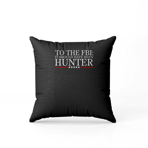To The Fbi It Should Have Been Hunter  Pillow Case Cover