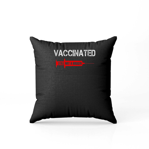 Vaccinated Still Not A Hugge  Pillow Case Cover