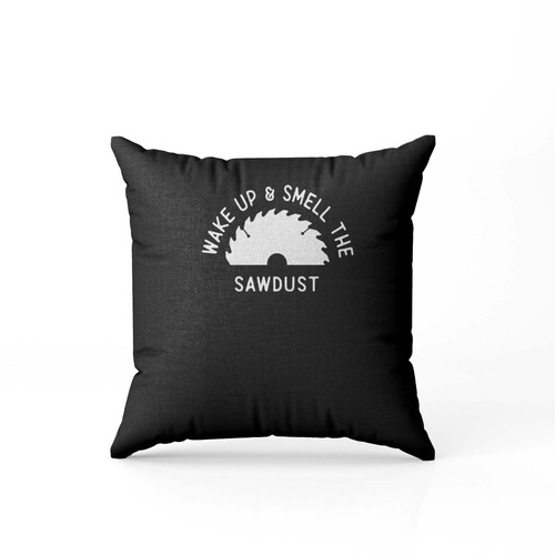 Wake Up And Smell The Sawdust Dad  Pillow Case Cover Wake Up And Smell The Sawdust Dad  Pillow Case Cover