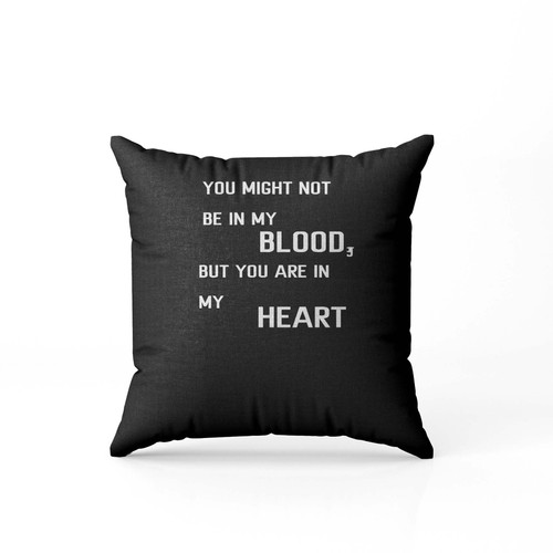 You Might Not Be In My Blood But You Are In My Heart  Pillow Case Cover