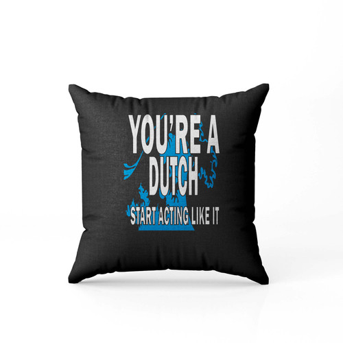 Youre A Dutch Start Acting Like It  Pillow Case Cover Youre A Dutch Start Acting Like It  Pillow Case Cover